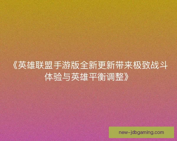 《英雄联盟手游版全新更新带来极致战斗体验与英雄平衡调整》