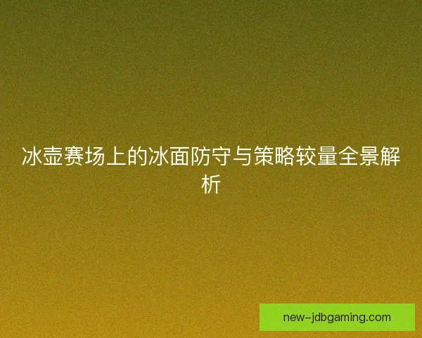 冰壶赛场上的冰面防守与策略较量全景解析
