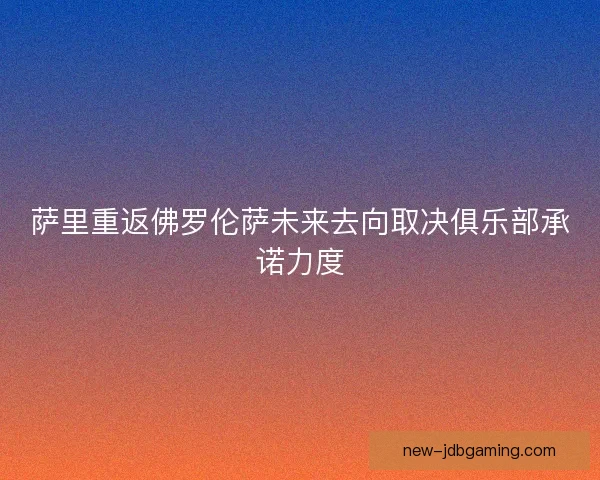 萨里重返佛罗伦萨未来去向取决俱乐部承诺力度