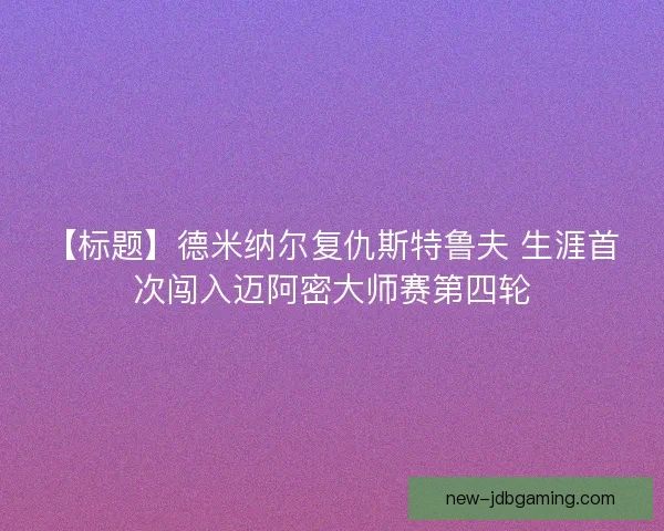 【标题】德米纳尔复仇斯特鲁夫 生涯首次闯入迈阿密大师赛第四轮